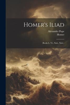 Homer’s Iliad: (Books I., Vi., Xxii., Xxiv.)