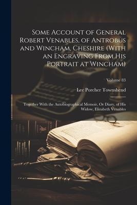 Some Account of General Robert Venables, of Antrobus and Wincham, Cheshire (With an Engraving From His Portrait at Wincham): Together With the Autobio