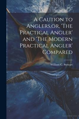 A Caution to Anglers, or, ’The Practical Angler’ and ’The Modern Practical Angler’ Compared