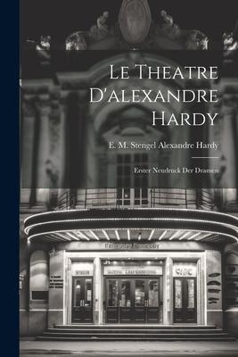 Le Theatre D’alexandre Hardy: Erster Neudruck der Dramen