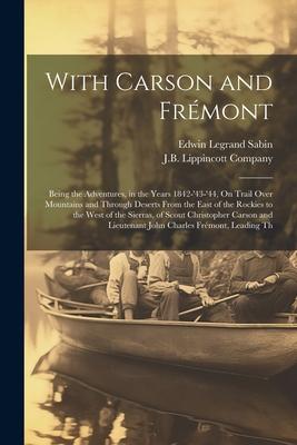 With Carson and Frémont: Being the Adventures, in the Years 1842-’43-’44, On Trail Over Mountains and Through Deserts From the East of the Rock