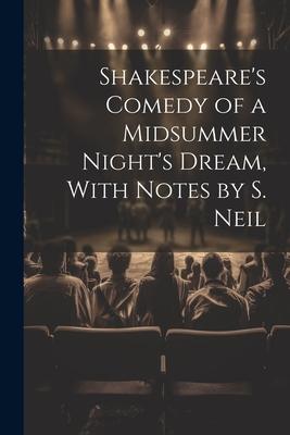 Shakespeare’s Comedy of a Midsummer Night’s Dream, With Notes by S. Neil
