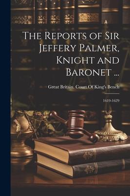The Reports of Sir Jeffery Palmer, Knight and Baronet ...: 1619-1629