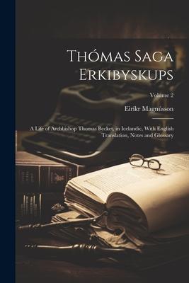Thómas Saga Erkibyskups: A Life of Archbishop Thomas Becket, in Icelandic, With English Translation, Notes and Glossary; Volume 2