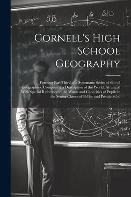 Cornell’s High School Geography: Forming Part Third of a Systematic Series of School Geographies, Comprising a Description of the World; Arranged With