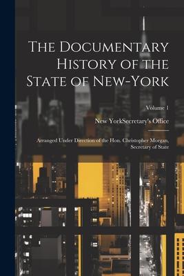 The Documentary History of the State of New-York: Arranged Under Direction of the Hon. Christopher Morgan, Secretary of State; Volume 1