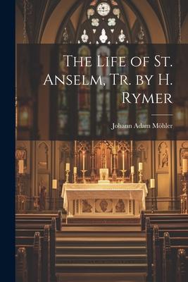 The Life of St. Anselm, Tr. by H. Rymer