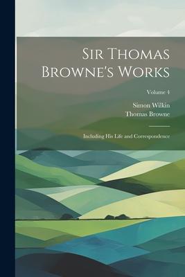 Sir Thomas Browne’s Works: Including His Life and Correspondence; Volume 4