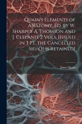 Quain’s Elements of Anatomy, Ed. by W. Sharpey A. Thomson and J. Cleland. 2 Vols. [Issued in 3 Pt. the Cancelled Sig. Q1 Is Retained]