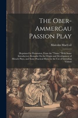 The Ober-Ammergau Passion Play: (Reprinted by Permission, From the Times. With Some Introductory Remarks On the Origin and Development of Miracle Pl