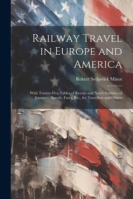 Railway Travel in Europe and America: With Twenty-Five Tables of Recent and Novel Statistics of Journeys, Speeds, Fares, Etc., for Travellers and Othe
