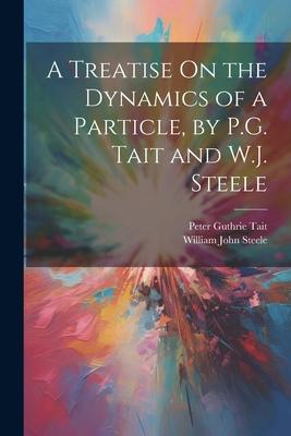 A Treatise On the Dynamics of a Particle, by P.G. Tait and W.J. Steele
