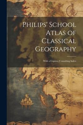 Philips’ School Atlas of Classical Geography: With a Copious Consulting Index