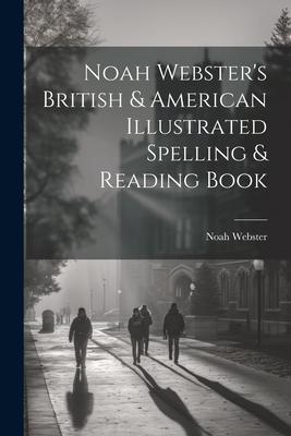 Noah Webster’s British & American Illustrated Spelling & Reading Book