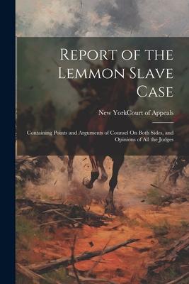Report of the Lemmon Slave Case: Containing Points and Arguments of Counsel On Both Sides, and Opinions of All the Judges