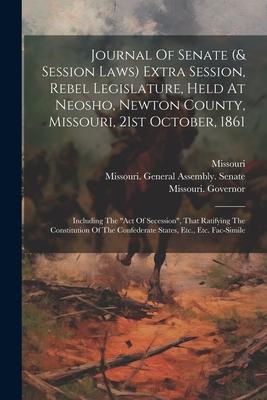 Journal Of Senate (& Session Laws) Extra Session, Rebel Legislature, Held At Neosho, Newton County, Missouri, 21st October, 1861: Including The act O
