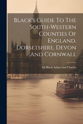 Black’s Guide To The South-western Counties Of England. Dorsetshire, Devon And Cornwall