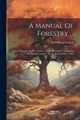 A Manual Of Forestry ...: Forest Protection, By W.r. Fisher ... Being An English Adaptation Of der Forstschutz, By Dr. Richard Hess. 1895