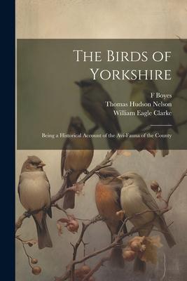 The Birds of Yorkshire: Being a Historical Account of the Avi-Fauna of the County