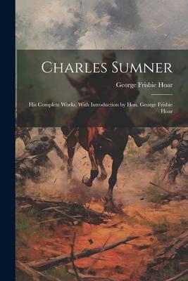 Charles Sumner; his Complete Works, With Introduction by Hon. George Frisbie Hoar