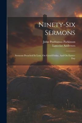 Ninety-six Sermons: Sermons Preached In Lent, On Good-friday, And On Easter-day