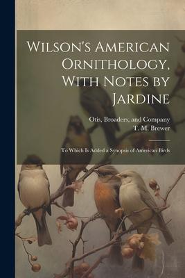 Wilson’s American Ornithology, With Notes by Jardine: To Which is Added a Synopsis of American Birds