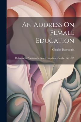 An Address On Female Education: Delivered in Portsmouth, ’new-Hampshire, October 26, 1827