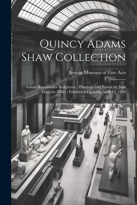 Quincy Adams Shaw Collection: Italian Renaissance Sculpturee: Paintings and Pastels by Jean François Millet: Exhibition Opening April 18, 1918