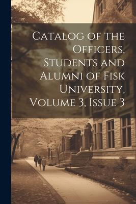 Catalog of the Officers, Students and Alumni of Fisk University, Volume 3, issue 3