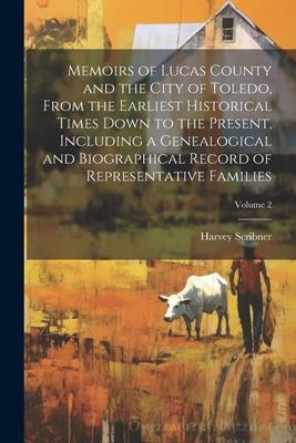 Memoirs of Lucas County and the City of Toledo, From the Earliest Historical Times Down to the Present, Including a Genealogical and Biographical Reco