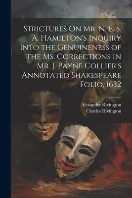 Strictures On Mr. N. E. S. A. Hamilton’s Inquiry Into the Genuineness of the Ms. Corrections in Mr. J. Payne Collier’s Annotated Shakespeare Folio, 16