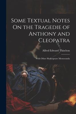 Some Textual Notes On the Tragedie of Anthony and Cleopatra: With Other Shakespeare Memoranda