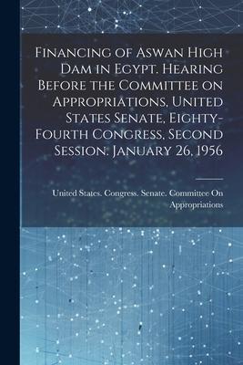 Financing of Aswan High Dam in Egypt. Hearing Before the Committee on Appropriations, United States Senate, Eighty-fourth Congress, Second Session. Ja