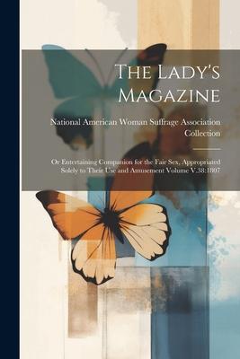 The Lady’s Magazine: Or Entertaining Companion for the Fair sex, Appropriated Solely to Their use and Amusement Volume V.38:1807