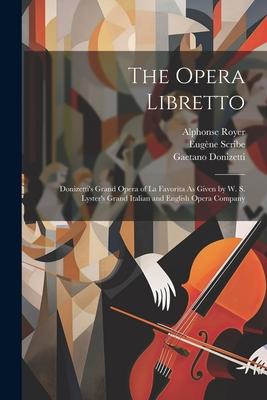 The Opera Libretto: Donizetti’s Grand Opera of La Favorita As Given by W. S. Lyster’s Grand Italian and English Opera Company