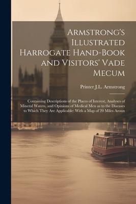 Armstrong’s Illustrated Harrogate Hand-book and Visitors’ Vade Mecum: Containing Descriptions of the Places of Interest, Analyses of Mineral Waters, a