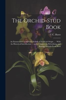 The Orchid-stud Book: An Enumeration of Hybrid Orchids of Artificial Origin ...: With An Historical Introduction ... and a Chapter on Hybrid