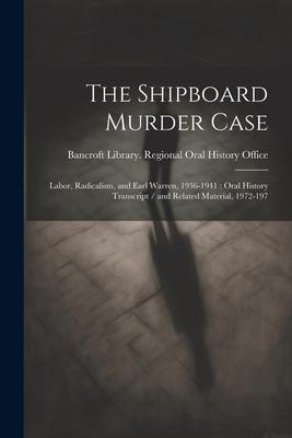 The Shipboard Murder Case: Labor, Radicalism, and Earl Warren, 1936-1941: Oral History Transcript / and Related Material, 1972-197