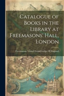 Catalogue of Books in the Library at Freemasons’ Hall, London