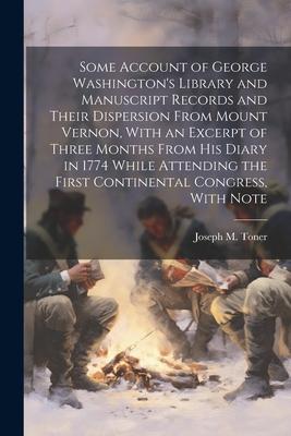 Some Account of George Washington’s Library and Manuscript Records and Their Dispersion From Mount Vernon, With an Excerpt of Three Months From his Di
