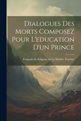 Dialogues des Morts Composez Pour L’education d’un Prince