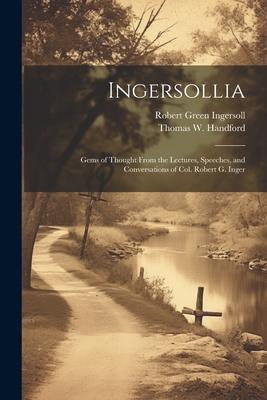 Ingersollia: Gems of Thought From the Lectures, Speeches, and Conversations of Col. Robert G. Inger
