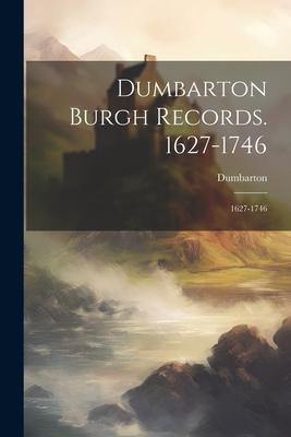 Dumbarton Burgh Records. 1627-1746: 1627-1746