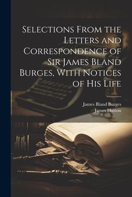 Selections From the Letters and Correspondence of Sir James Bland Burges, With Notices of his Life