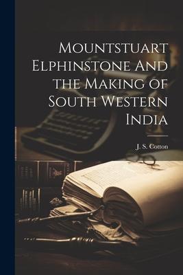 Mountstuart Elphinstone And the Making of South Western India