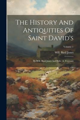 The History And Antiquities Of Saint David’s: By Will. Basil Jones And Edw. A. Freeman; Volume 1