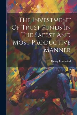 The Investment Of Trust Funds In The Safest And Most Productive Manner