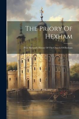 The Priory Of Hexham: Prior Richard’s History Of The Church Of Hexham