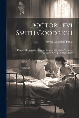 Doctor Levi Smith Goodrich: Pioneer Physician in Howard, Steuben Co. in the Genesee Country New York State, 1820