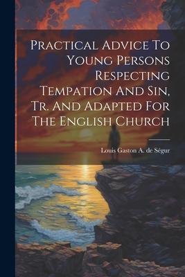 Practical Advice To Young Persons Respecting Tempation And Sin, Tr. And Adapted For The English Church